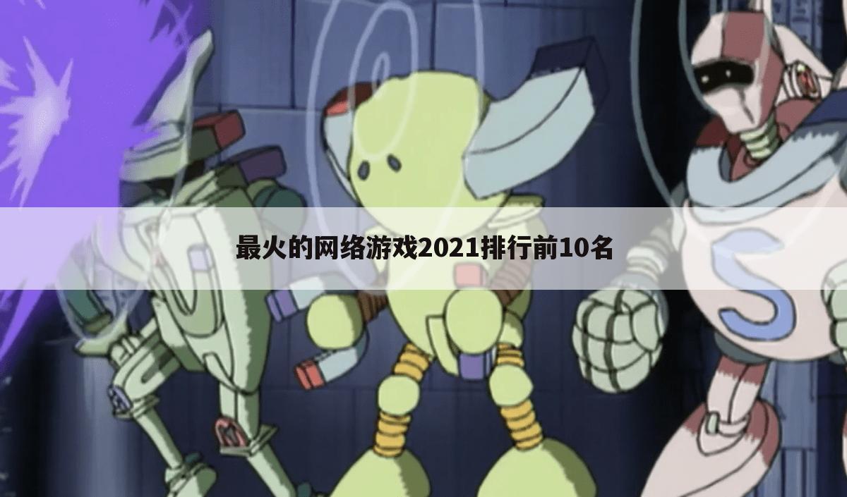 最火的网络游戏2021排行前10名