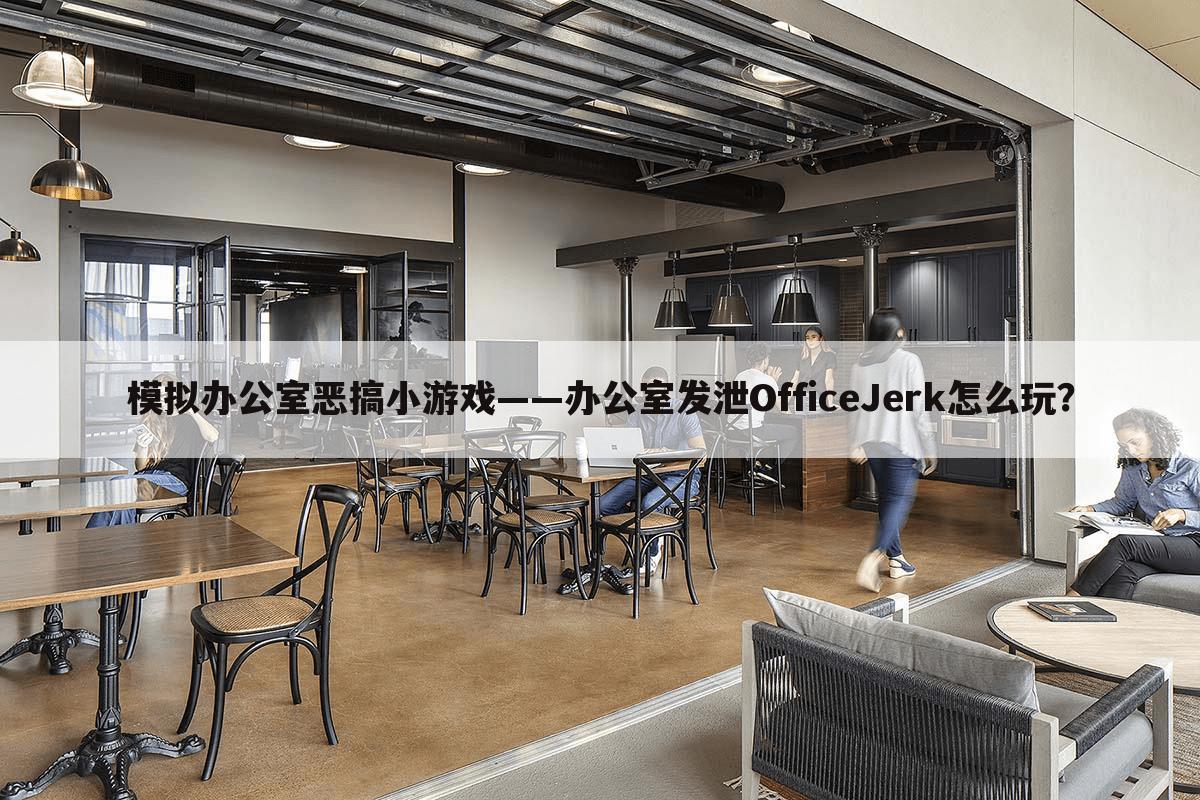 模拟办公室恶搞小游戏——办公室发泄OfficeJerk怎么玩？