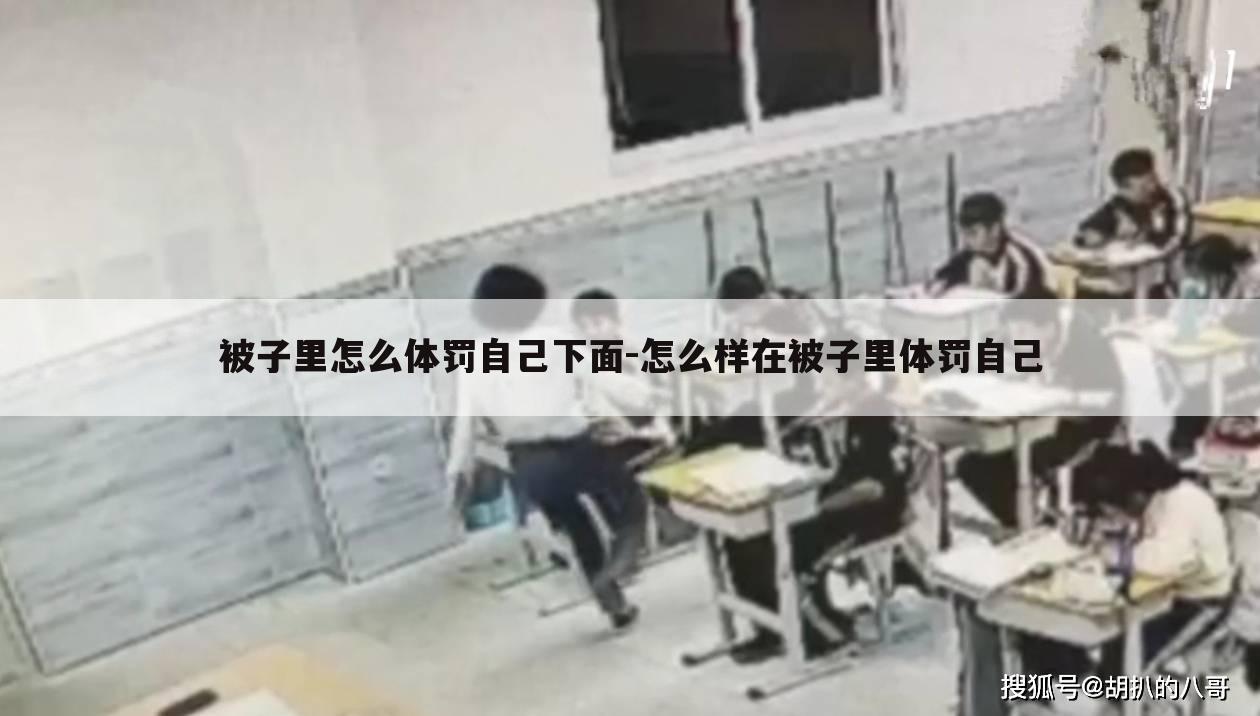 被子里怎么体罚自己下面-怎么样在被子里体罚自己