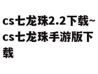 cs七龙珠2.2下载~cs七龙珠手游版下载