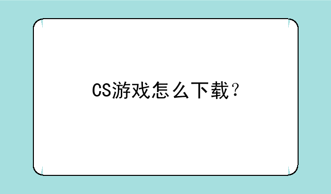 CS游戏怎么下载？