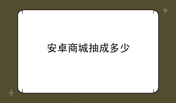 安卓商城抽成多少