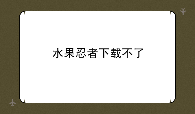 水果忍者下载不了