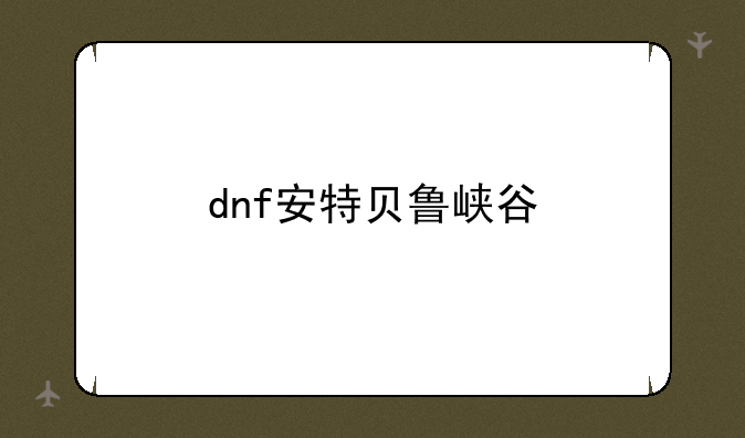 dnf安特贝鲁峡谷