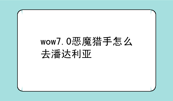 wow7.0恶魔猎手怎么去潘达利亚