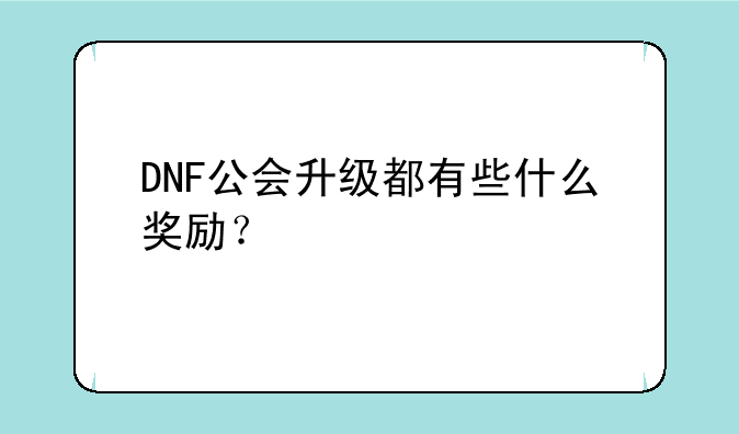 DNF公会升级都有些什么奖励？