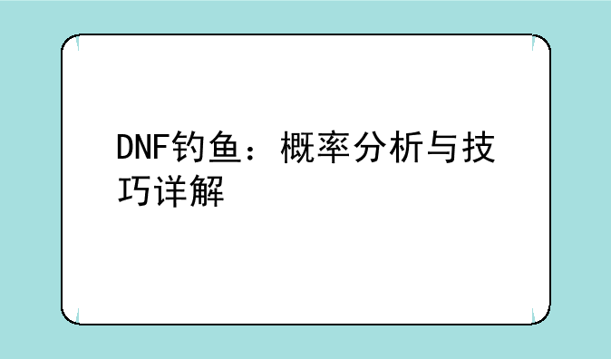 DNF钓鱼：概率分析与技巧详解