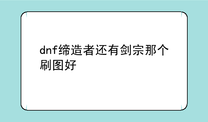 dnf缔造者还有剑宗那个刷图好