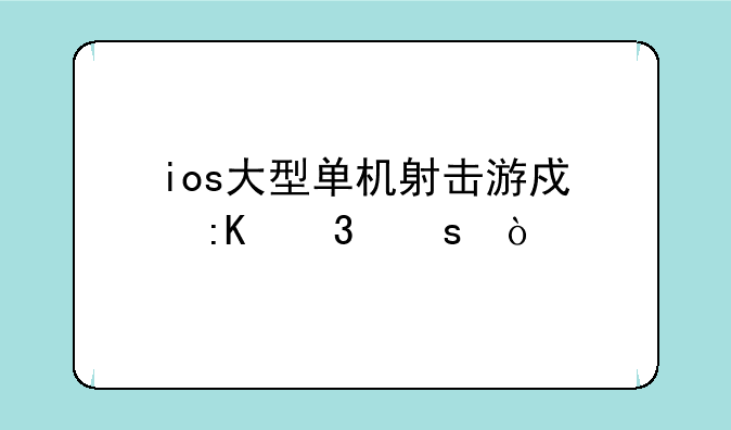 ios大型单机射击游戏排行榜？