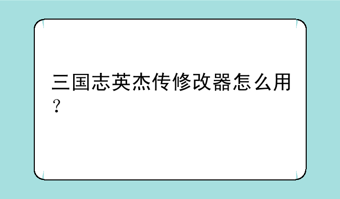 三国志英杰传修改器怎么用？