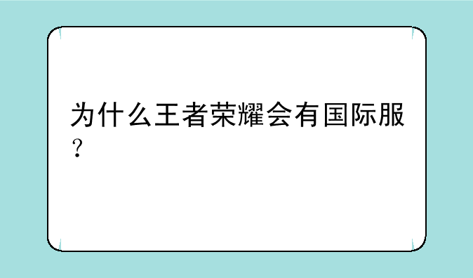 为什么王者荣耀会有国际服？