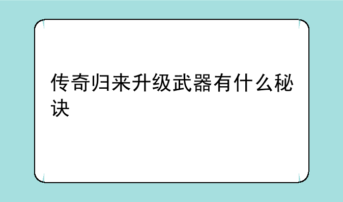 传奇归来升级武器有什么秘诀