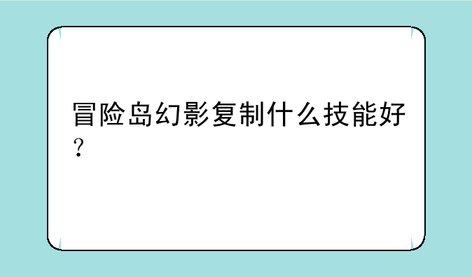 冒险岛幻影复制什么技能好？