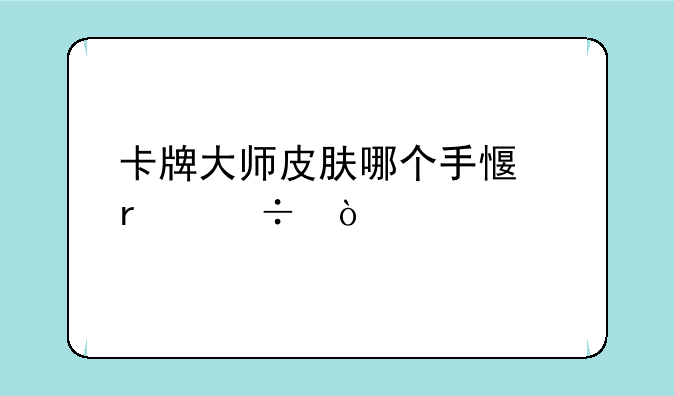 卡牌大师皮肤哪个手感最好？