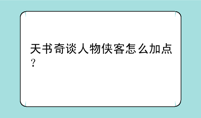 天书奇谈人物侠客怎么加点？