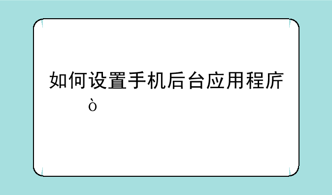 如何设置手机后台应用程序？