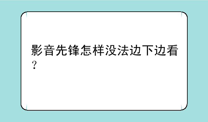 影音先锋怎样没法边下边看？