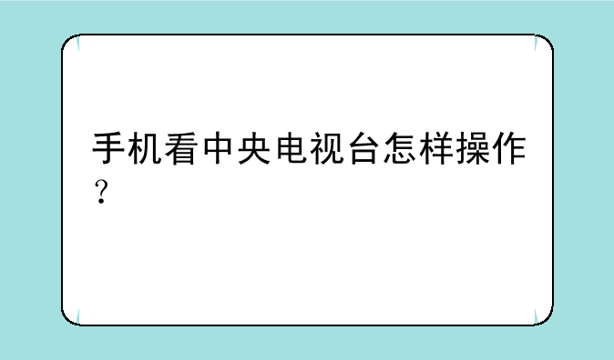 手机看中央电视台怎样操作？