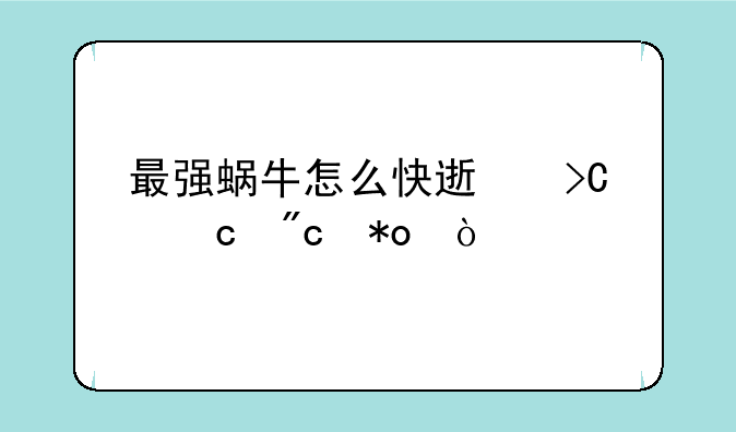 最强蜗牛怎么快速提高战力？