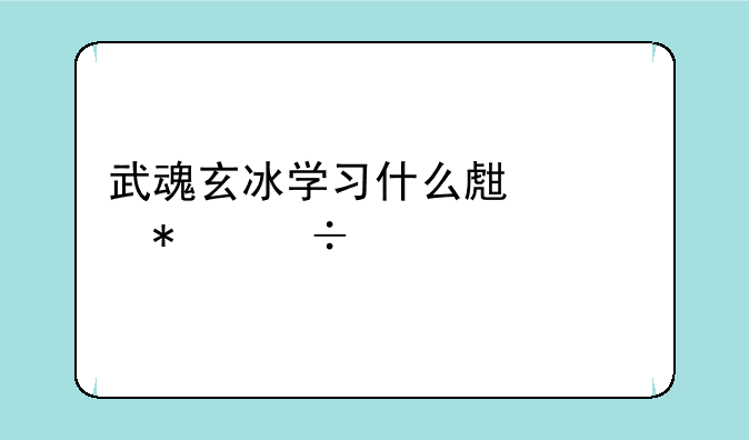 武魂玄冰学习什么生活技能好