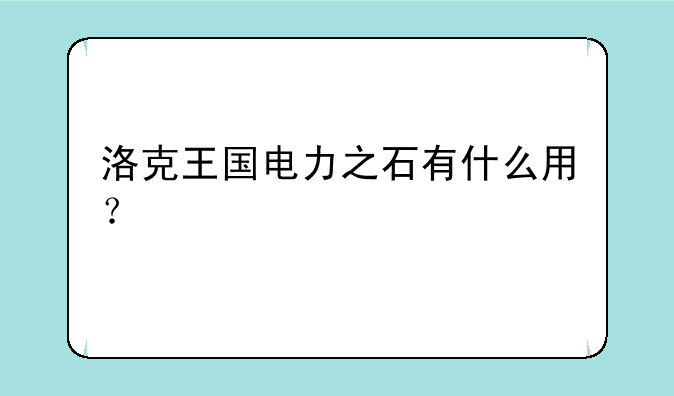 洛克王国电力之石有什么用？