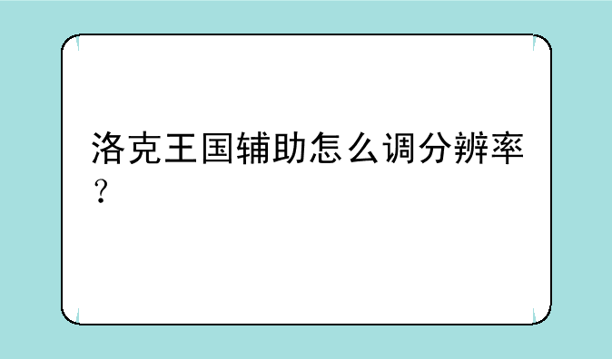 洛克王国辅助怎么调分辨率？