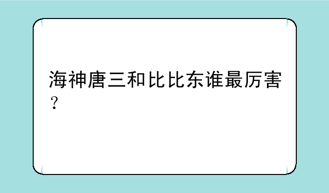 海神唐三和比比东谁最厉害？