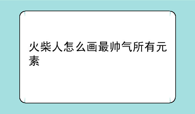 火柴人怎么画最帅气所有元素