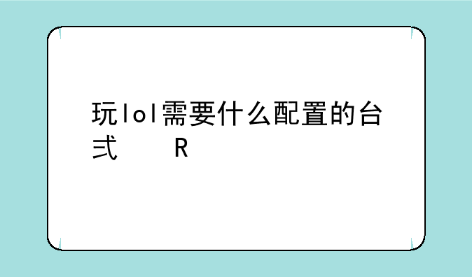 玩lol需要什么配置的台式电脑