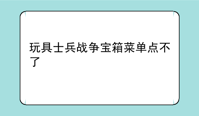 玩具士兵战争宝箱菜单点不了