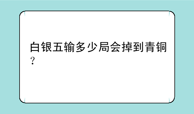 白银五输多少局会掉到青铜？