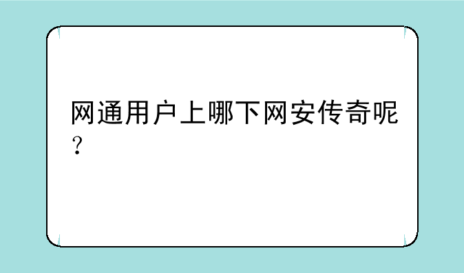 网通用户上哪下网安传奇呢？