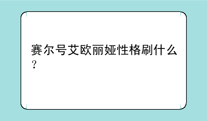 赛尔号艾欧丽娅性格刷什么？