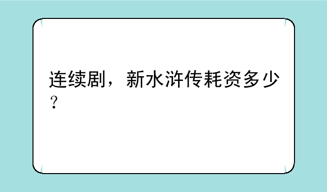 连续剧，新水浒传耗资多少？