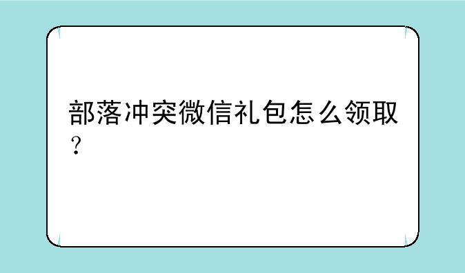 部落冲突微信礼包怎么领取？