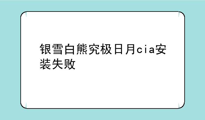 银雪白熊究极日月cia安装失败