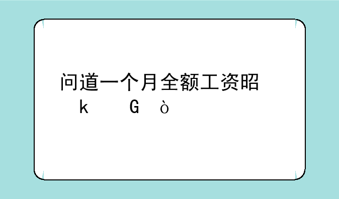 问道一个月全额工资是多少？