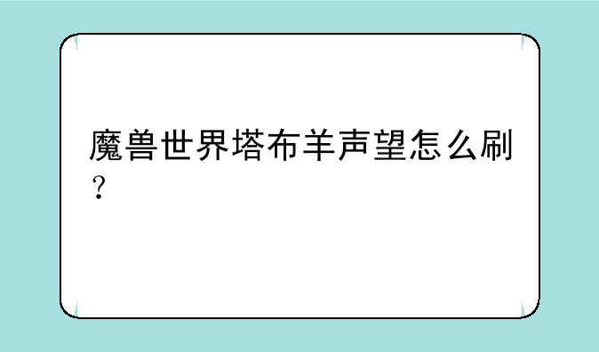 魔兽世界塔布羊声望怎么刷？