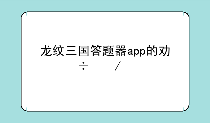 龙纹三国答题器app的功能介绍