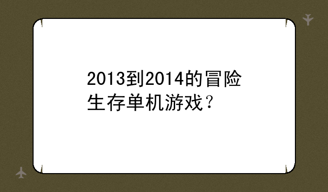 2013到2014的冒险生存单机游戏？