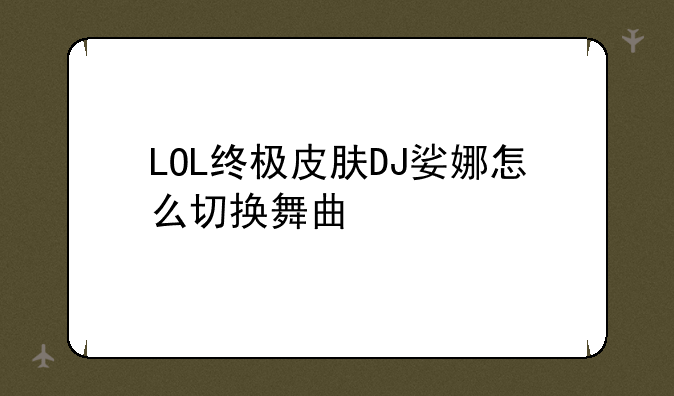 LOL终极皮肤DJ娑娜怎么切换舞曲