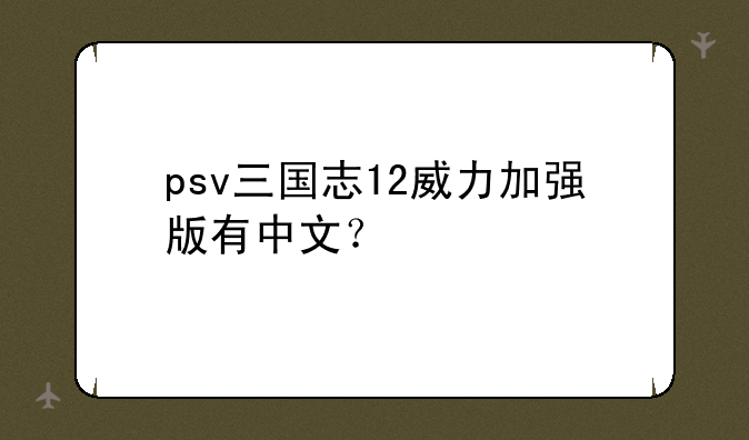 psv三国志12威力加强版有中文？