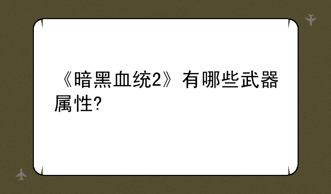 《暗黑血统2》有哪些武器属性?