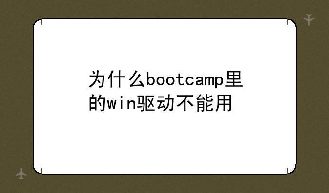 为什么bootcamp里的win驱动不能用