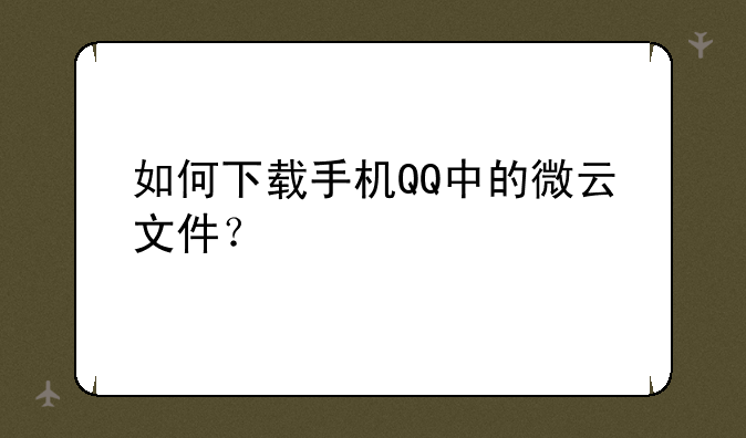 如何下载手机QQ中的微云文件？