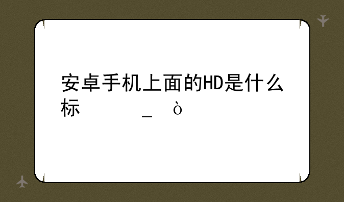 安卓手机上面的HD是什么标志？