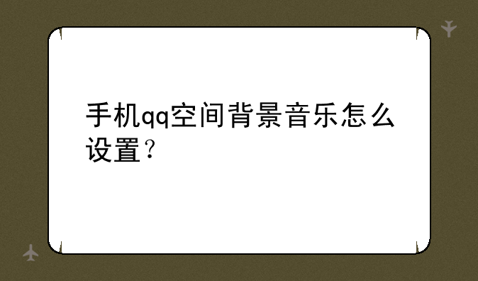 手机qq空间背景音乐怎么设置？