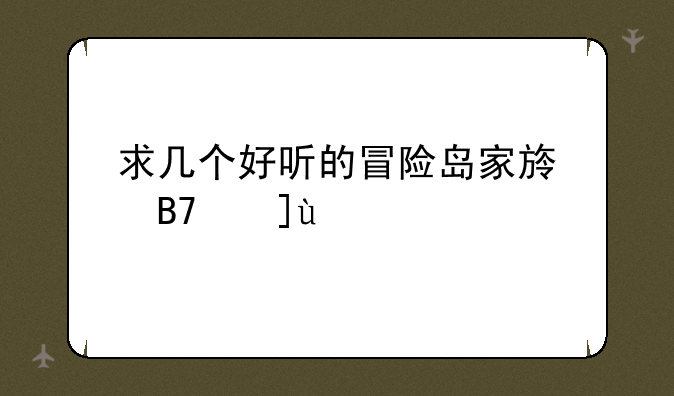 求几个好听的冒险岛家族名字~~