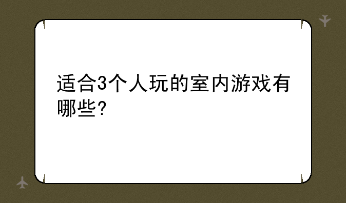 适合3个人玩的室内游戏有哪些?