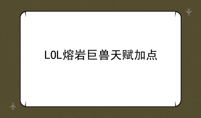 LOL熔岩巨兽天赋加点